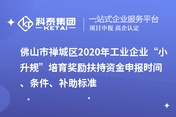佛山市禪城區(qū)2020年工業(yè)企業(yè)“小升規(guī)”培育獎(jiǎng)勵(lì)扶持資金申報(bào)時(shí)間、條件、補(bǔ)助標(biāo)準(zhǔn)