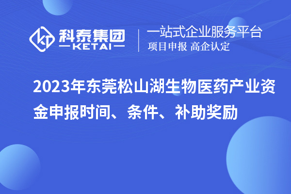 2023年東莞松山湖生物醫(yī)藥產(chǎn)業(yè)資金申報(bào)時(shí)間、條件、補(bǔ)助獎(jiǎng)勵(lì)