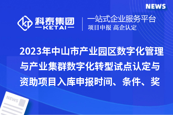2023年中山市產(chǎn)業(yè)園區(qū)數(shù)字化管理與產(chǎn)業(yè)集群數(shù)字化轉(zhuǎn)型試點(diǎn)認(rèn)定與資助項(xiàng)目入庫(kù)申報(bào)時(shí)間、條件、獎(jiǎng)勵(lì)