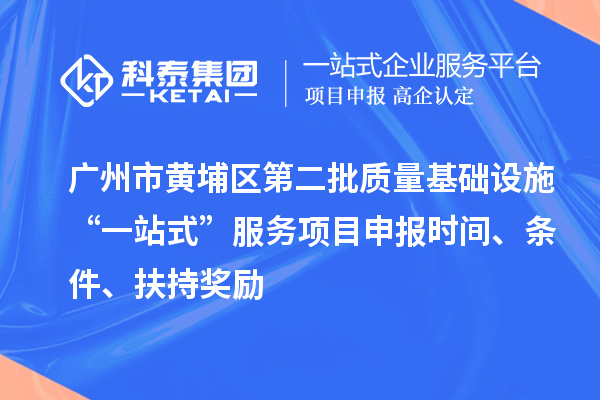 廣州市黃埔區(qū)第二批質(zhì)量基礎設施“一站式”服務項目申報時間、條件、扶持獎勵