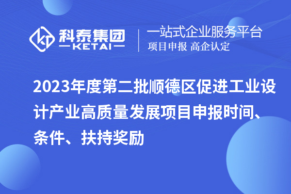 2023年度第二批順德區(qū)促進工業(yè)設計產(chǎn)業(yè)高質(zhì)量發(fā)展項目申報時間、條件、扶持獎勵