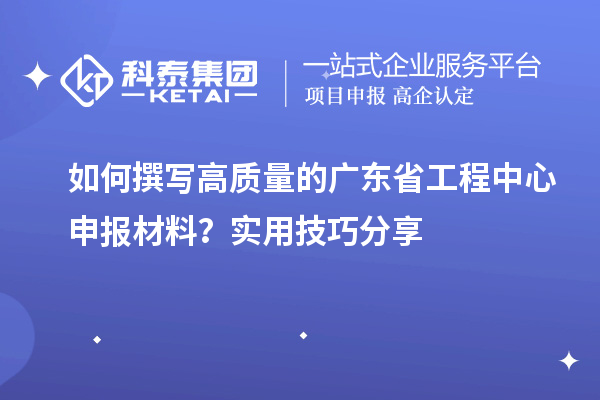 如何撰寫高質(zhì)量的廣東省工程中心申報(bào)材料？實(shí)用技巧分享