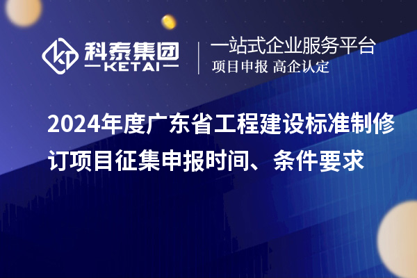 2024年度廣東省工程建設(shè)標(biāo)準(zhǔn)制修訂項目征集申報時間、條件要求