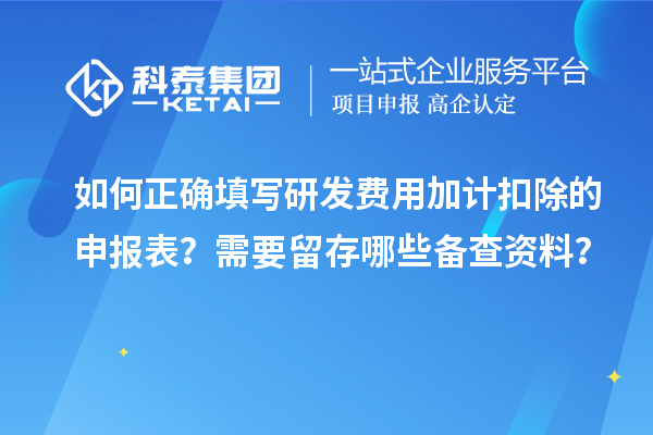 如何正確填寫研發(fā)費用加計扣除的申報表？需要留存哪些備查資料？
