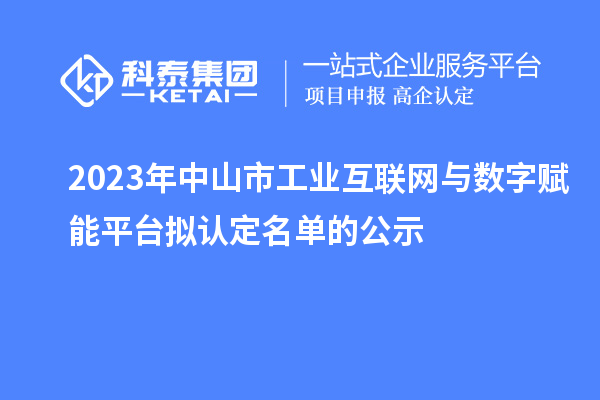 2023年中山市工業(yè)互聯(lián)網(wǎng)與數(shù)字賦能平臺擬認(rèn)定名單的公示