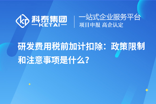 研發(fā)費用稅前加計扣除：政策限制和注意事項是什么？