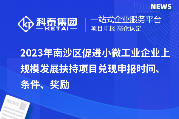 2023年南沙區(qū)促進(jìn)小微工業(yè)企業(yè)上規(guī)模發(fā)展扶持項目兌現(xiàn)申報時間、條件、獎勵
