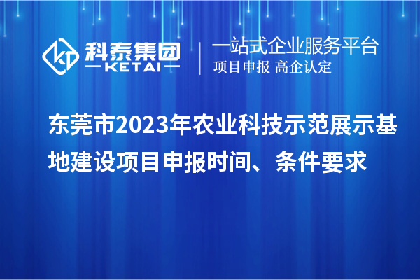 東莞市2023年農(nóng)業(yè)科技示范展示基地建設(shè)<a href=http://www.xljuanlianmen.com/shenbao.html target=_blank class=infotextkey>項目申報</a>時間、條件要求