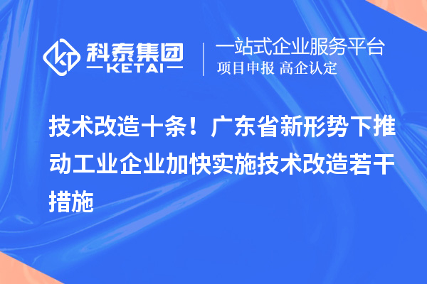 技術(shù)改造十條！廣東省新形勢(shì)下推動(dòng)工業(yè)企業(yè)加快實(shí)施技術(shù)改造若干措施