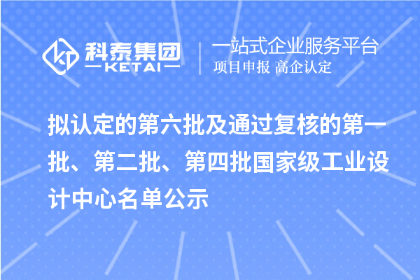 擬認(rèn)定的第六批及通過復(fù)核的第一批、第二批、第四批國(guó)家級(jí)工業(yè)設(shè)計(jì)中心名單公示