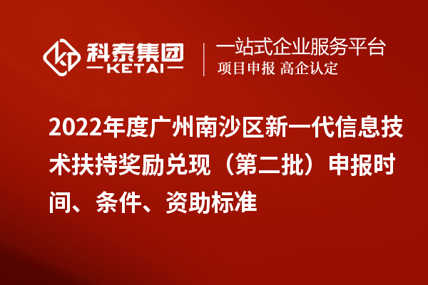 2022年度廣州南沙區(qū)新一代信息技術(shù)扶持獎勵兌現(xiàn)（第二批）申報時間、條件、資助標(biāo)準(zhǔn)