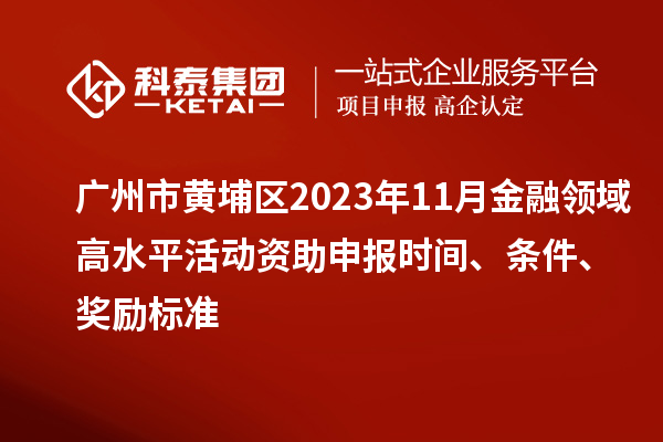 廣州市黃埔區(qū)2023年11月金融領(lǐng)域高水平活動(dòng)資助申報(bào)時(shí)間、條件、獎(jiǎng)勵(lì)標(biāo)準(zhǔn)