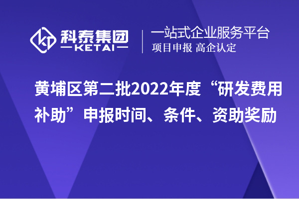 黃埔區(qū)第二批2022年度“研發(fā)費(fèi)用補(bǔ)助”申報(bào)時(shí)間、條件、資助獎(jiǎng)勵(lì)