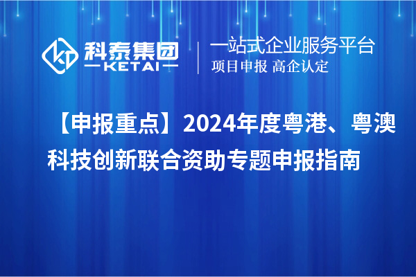 【申報(bào)重點(diǎn)】2024年度粵港、粵澳科技創(chuàng)新聯(lián)合資助專(zhuān)題申報(bào)指南