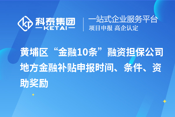 黃埔區(qū)“金融10條”融資擔保公司地方金融補貼申報時間、條件、資助獎勵