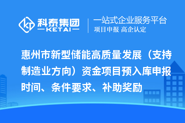 惠州市新型儲能高質(zhì)量發(fā)展（支持制造業(yè)方向）資金項目預(yù)入庫申報時間、條件要求、補助獎勵