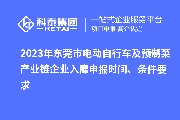 2023年東莞市電動自行車及預(yù)制菜產(chǎn)業(yè)鏈企業(yè)入庫申報時間、條件要求