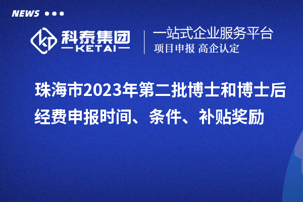 珠海市2023年第二批博士和博士后經(jīng)費申報時間、條件、補貼獎勵