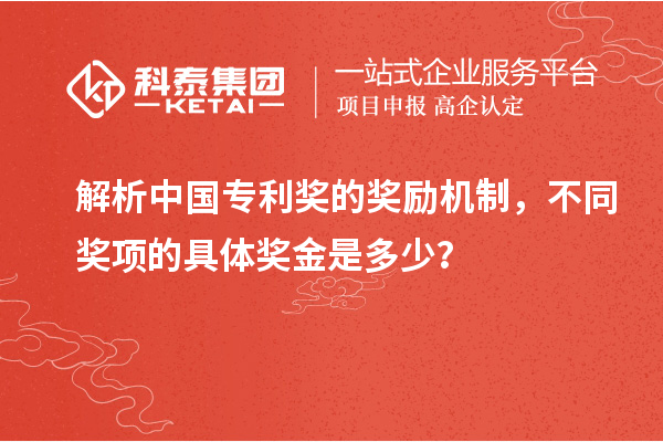 解析中國(guó)專(zhuān)利獎(jiǎng)的獎(jiǎng)勵(lì)機(jī)制，不同獎(jiǎng)項(xiàng)的具體獎(jiǎng)金是多少？