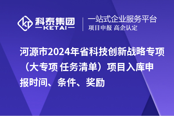 河源市2024年省科技創(chuàng)新戰(zhàn)略專項（大專項+任務(wù)清單）項目入庫申報時間、條件、獎勵