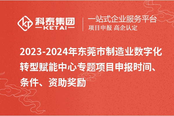 2023-2024年東莞市制造業(yè)數(shù)字化轉(zhuǎn)型賦能中心專題<a href=http://www.xljuanlianmen.com/shenbao.html target=_blank class=infotextkey>項(xiàng)目申報(bào)</a>時(shí)間、條件、資助獎(jiǎng)勵(lì)