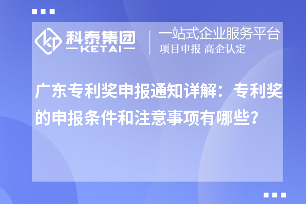 廣東專利獎(jiǎng)申報(bào)通知詳解：專利獎(jiǎng)的申報(bào)條件和注意事項(xiàng)有哪些？