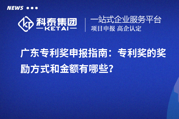 廣東專利獎(jiǎng)申報(bào)指南：專利獎(jiǎng)的獎(jiǎng)勵(lì)方式和金額有哪些？