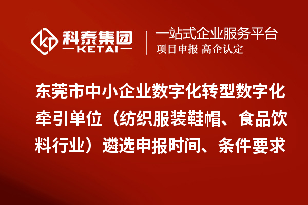 東莞市中小企業(yè)數(shù)字化轉(zhuǎn)型數(shù)字化牽引單位（紡織服裝鞋帽、食品飲料行業(yè)）遴選申報時間、條件要求