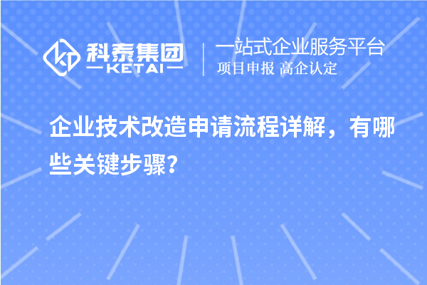 企業(yè)技術(shù)改造申請流程詳解，有哪些關(guān)鍵步驟？