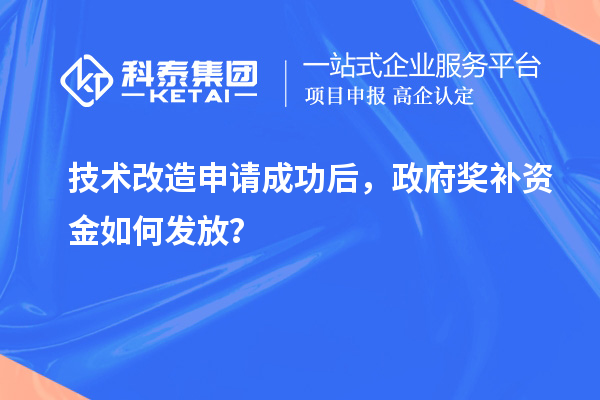 技術(shù)改造申請(qǐng)成功后，政府獎(jiǎng)補(bǔ)資金如何發(fā)放？