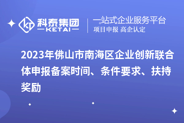 2023年佛山市南海區(qū)企業(yè)創(chuàng)新聯(lián)合體申報(bào)備案時(shí)間、條件要求、扶持獎(jiǎng)勵(lì)