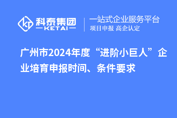 廣州市2024年度“進(jìn)階小巨人”企業(yè)培育申報(bào)時(shí)間、條件要求