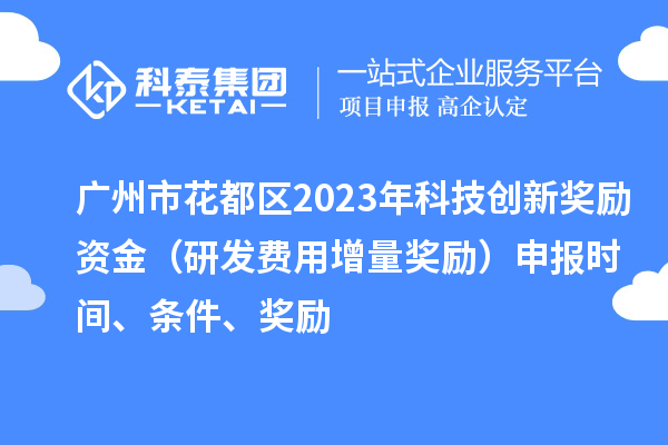 廣州市花都區(qū)2023年科技創(chuàng)新獎勵資金（研發(fā)費用增量獎勵）申報時間、條件、獎勵