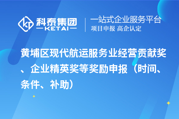 黃埔區(qū)現(xiàn)代航運服務(wù)業(yè)經(jīng)營貢獻獎、企業(yè)精英獎等獎勵申報（時間、條件、補助）