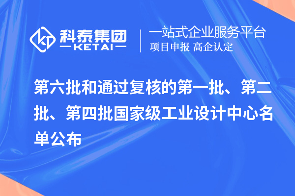 第六批和通過復(fù)核的第一批、第二批、第四批國家級工業(yè)設(shè)計中心名單公布