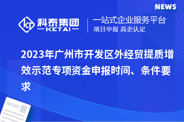 2023年廣州市開發(fā)區(qū)外經(jīng)貿(mào)提質(zhì)增效示范專項資金申報時間、條件要求