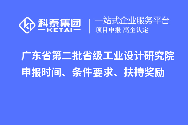 廣東省第二批省級(jí)工業(yè)設(shè)計(jì)研究院申報(bào)時(shí)間、條件要求、扶持獎(jiǎng)勵(lì)