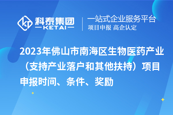 2023年佛山市南海區(qū)生物醫(yī)藥產(chǎn)業(yè)（支持產(chǎn)業(yè)落戶和其他扶持）項(xiàng)目申報(bào)時(shí)間、條件、獎(jiǎng)勵(lì)