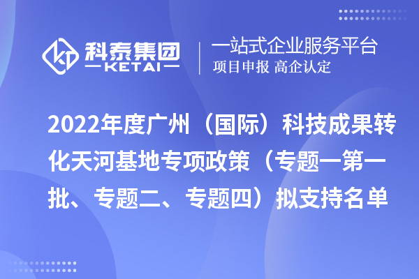 2022年度廣州（國(guó)際）科技成果轉(zhuǎn)化天河基地專項(xiàng)政策（專題一第一批、專題二、專題四）擬支持名單公示