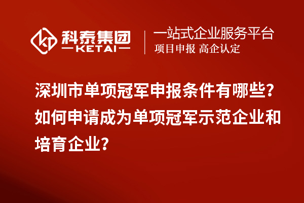 深圳市單項(xiàng)冠軍申報(bào)條件有哪些？如何申請(qǐng)成為單項(xiàng)冠軍示范企業(yè)和培育企業(yè)？