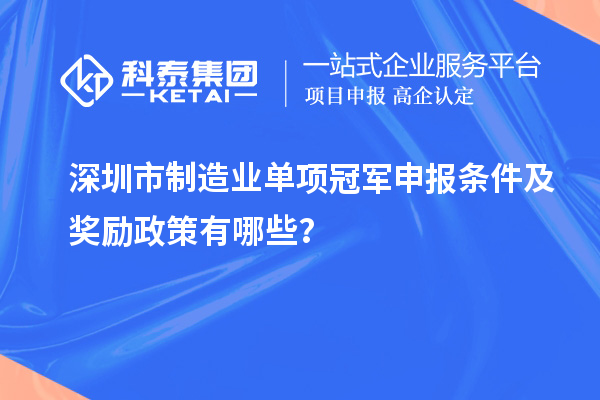 深圳市制造業(yè)單項(xiàng)冠軍申報(bào)條件及獎(jiǎng)勵(lì)政策有哪些？