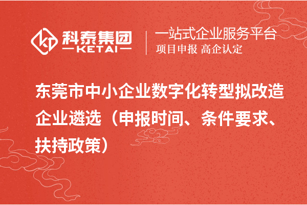 東莞市中小企業(yè)數(shù)字化轉(zhuǎn)型擬改造企業(yè)遴選（申報(bào)時(shí)間、條件要求、扶持政策）