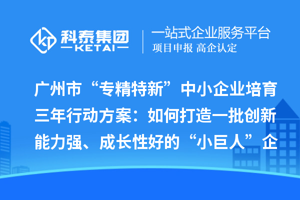 廣州市“專精特新”中小企業(yè)培育三年行動(dòng)方案：如何打造一批創(chuàng)新能力強(qiáng)、成長(zhǎng)性好的“小巨人”企業(yè)