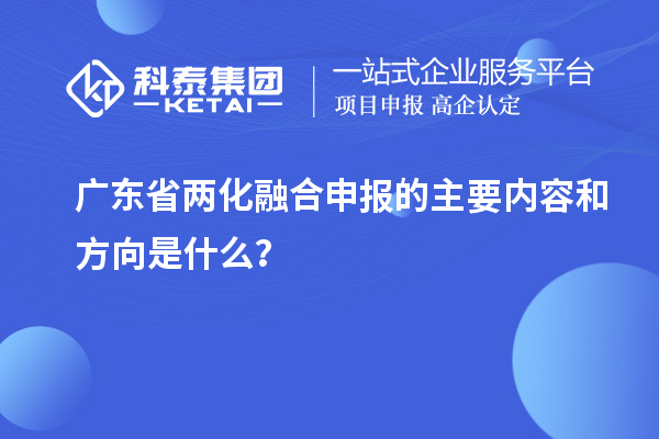 廣東省兩化融合申報的主要內(nèi)容和方向是什么？