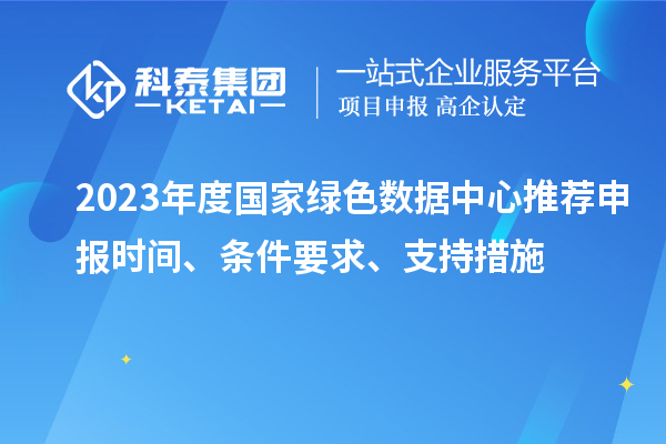 2023年度國家綠色數(shù)據(jù)中心推薦申報(bào)時(shí)間、條件要求、支持措施