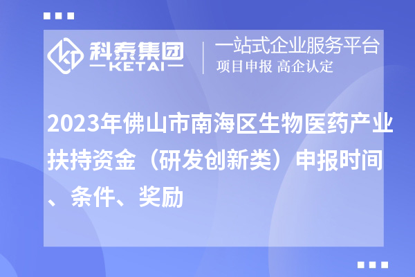 2023年佛山市南海區(qū)生物醫(yī)藥產(chǎn)業(yè)扶持資金（研發(fā)創(chuàng)新類）申報(bào)時(shí)間、條件、獎(jiǎng)勵(lì)
