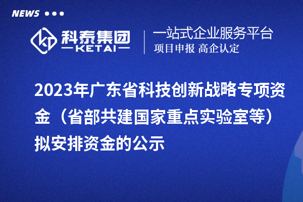 2023年廣東省科技創(chuàng)新戰(zhàn)略專(zhuān)項(xiàng)資金（省部共建國(guó)家重點(diǎn)實(shí)驗(yàn)室等）擬安排資金的公示