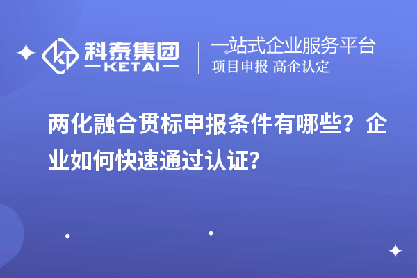 兩化融合貫標(biāo)申報條件有哪些？企業(yè)如何快速通過認(rèn)證？