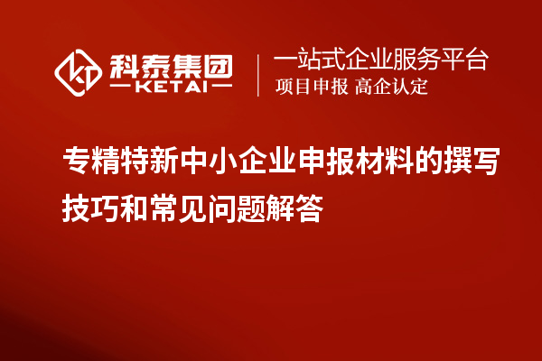 <a href=http://www.xljuanlianmen.com/fuwu/zhuanjingtexin.html target=_blank class=infotextkey>專精特新中小企業(yè)</a>申報材料的撰寫技巧和常見問題解答