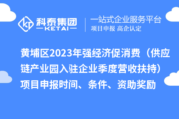 黃埔區(qū)2023年強(qiáng)經(jīng)濟(jì)促消費(fèi)（供應(yīng)鏈產(chǎn)業(yè)園入駐企業(yè)季度營收扶持）<a href=http://www.xljuanlianmen.com/shenbao.html target=_blank class=infotextkey>項(xiàng)目申報(bào)</a>時(shí)間、條件、資助獎(jiǎng)勵(lì)